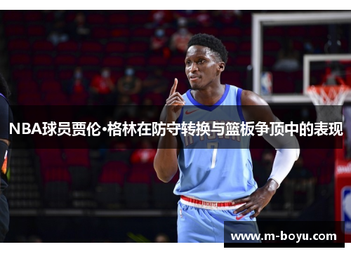 NBA球员贾伦·格林在防守转换与篮板争顶中的表现