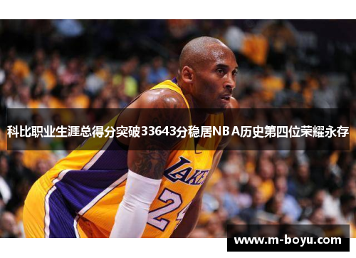 科比职业生涯总得分突破33643分稳居NBA历史第四位荣耀永存