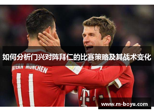 如何分析门兴对阵拜仁的比赛策略及其战术变化
