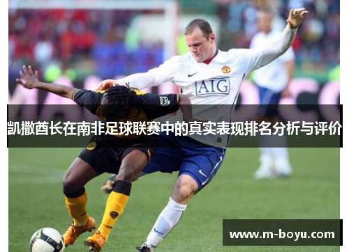 凯撒酋长在南非足球联赛中的真实表现排名分析与评价