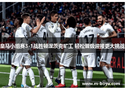 皇马小组赛3-1战胜顿涅茨克矿工 轻松晋级迎接更大挑战