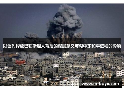 以色列释放巴勒斯坦人背后的深层意义与对中东和平进程的影响