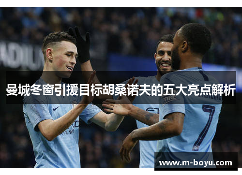 曼城冬窗引援目标胡桑诺夫的五大亮点解析