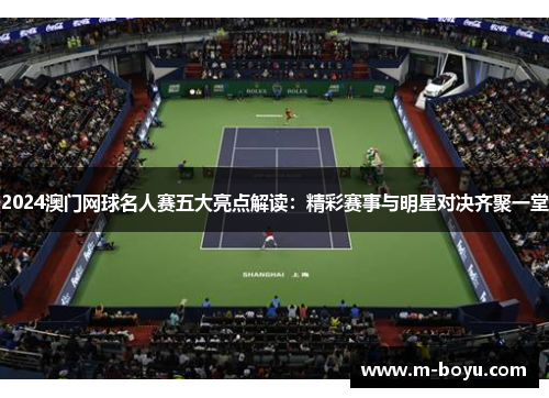 2024澳门网球名人赛五大亮点解读：精彩赛事与明星对决齐聚一堂