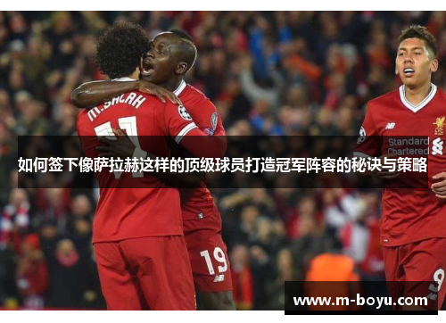 如何签下像萨拉赫这样的顶级球员打造冠军阵容的秘诀与策略