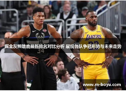 掘金灰熊雄鹿最新排名对比分析 展现各队争冠形势与未来走势