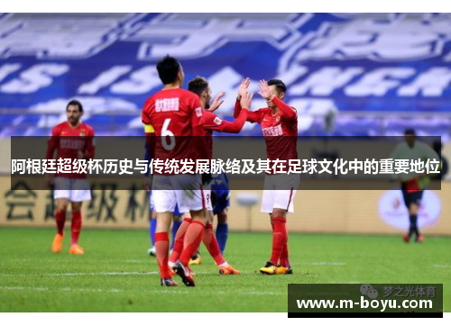 阿根廷超级杯历史与传统发展脉络及其在足球文化中的重要地位