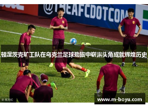 顿涅茨克矿工队在乌克兰足球劲旅中崭露头角成就辉煌历史