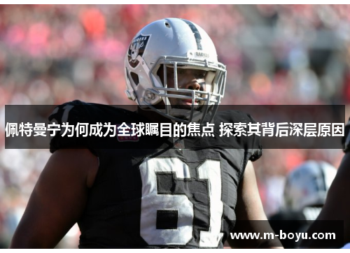 佩特曼宁为何成为全球瞩目的焦点 探索其背后深层原因