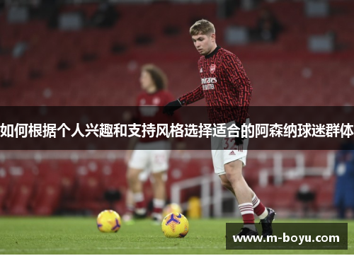 如何根据个人兴趣和支持风格选择适合的阿森纳球迷群体