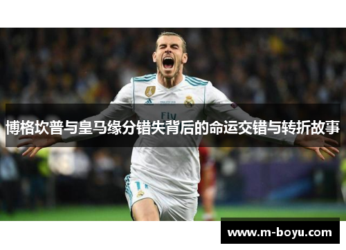 博格坎普与皇马缘分错失背后的命运交错与转折故事