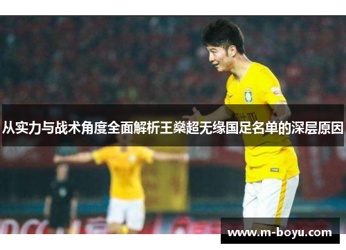 从实力与战术角度全面解析王燊超无缘国足名单的深层原因