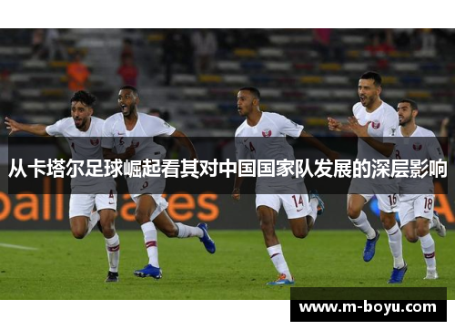 从卡塔尔足球崛起看其对中国国家队发展的深层影响