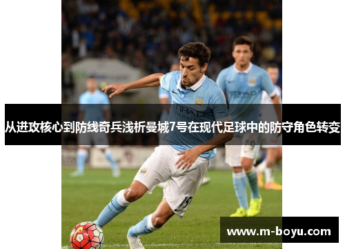 从进攻核心到防线奇兵浅析曼城7号在现代足球中的防守角色转变