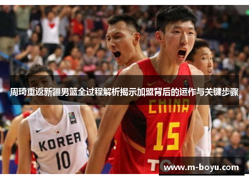 周琦重返新疆男篮全过程解析揭示加盟背后的运作与关键步骤