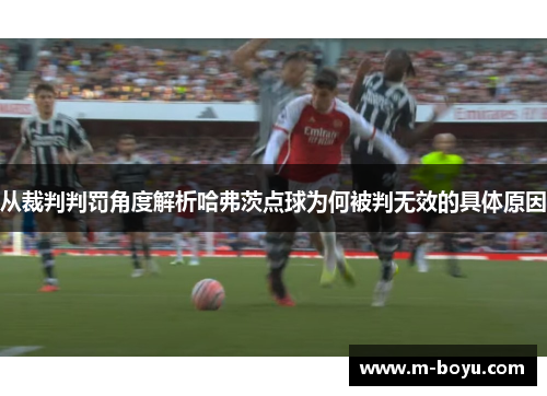 从裁判判罚角度解析哈弗茨点球为何被判无效的具体原因