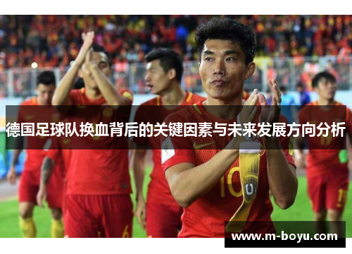 德国足球队换血背后的关键因素与未来发展方向分析