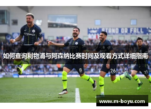 如何查询利物浦与阿森纳比赛时间及观看方式详细指南