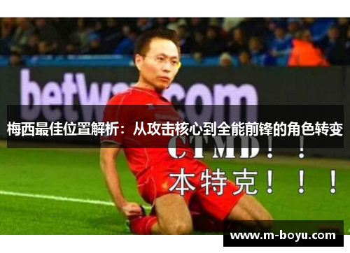 梅西最佳位置解析：从攻击核心到全能前锋的角色转变