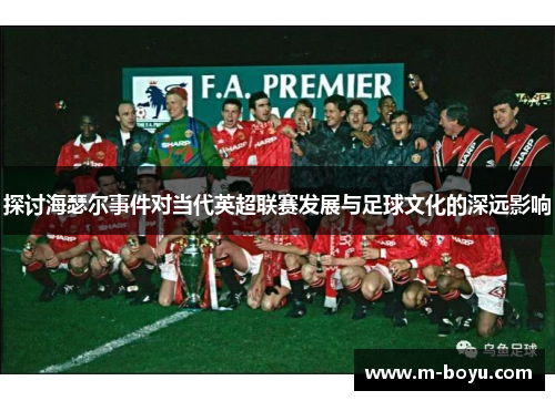 探讨海瑟尔事件对当代英超联赛发展与足球文化的深远影响